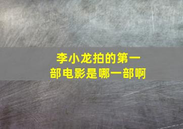 李小龙拍的第一部电影是哪一部啊