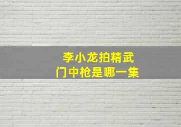 李小龙拍精武门中枪是哪一集