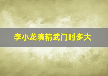 李小龙演精武门时多大