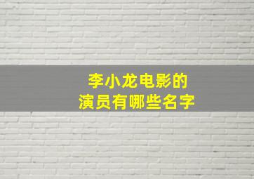 李小龙电影的演员有哪些名字