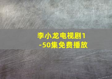 李小龙电视剧1-50集免费播放