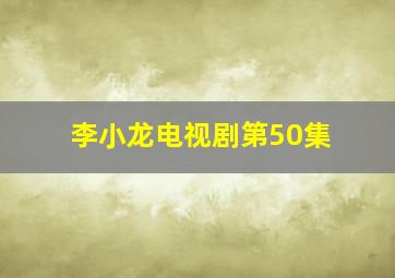 李小龙电视剧第50集