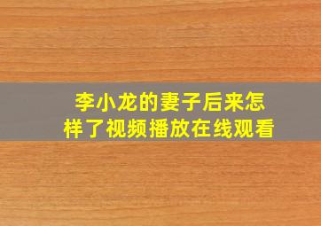 李小龙的妻子后来怎样了视频播放在线观看