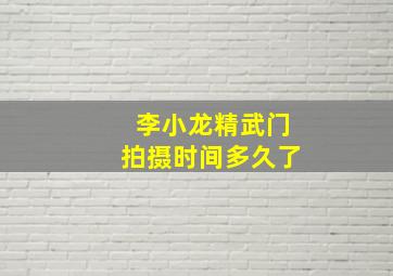 李小龙精武门拍摄时间多久了