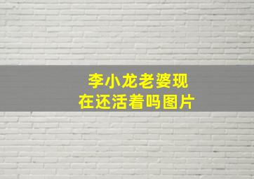 李小龙老婆现在还活着吗图片