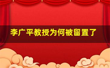 李广平教授为何被留置了