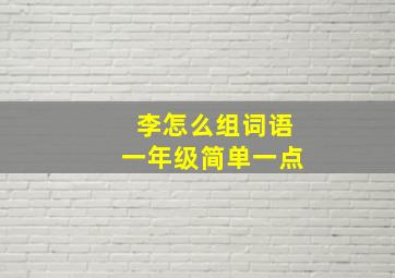 李怎么组词语一年级简单一点