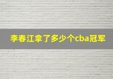 李春江拿了多少个cba冠军