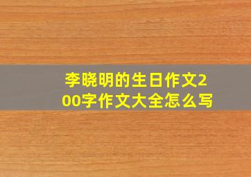 李晓明的生日作文200字作文大全怎么写