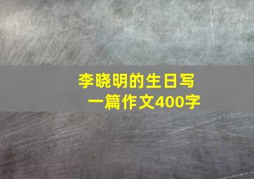 李晓明的生日写一篇作文400字