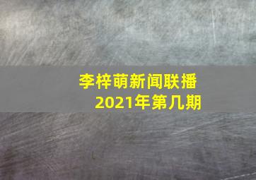 李梓萌新闻联播2021年第几期