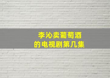 李沁卖葡萄酒的电视剧第几集