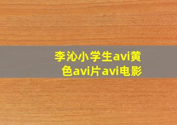 李沁小学生avi黄色avi片avi电影