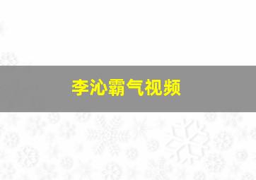 李沁霸气视频