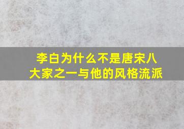 李白为什么不是唐宋八大家之一与他的风格流派