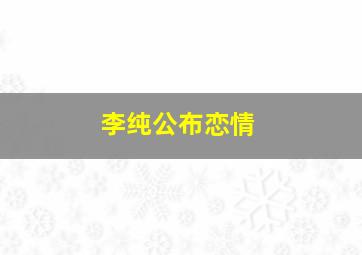 李纯公布恋情