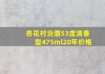 杏花村汾酒53度清香型475ml20年价格