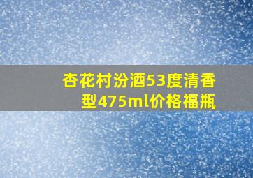 杏花村汾酒53度清香型475ml价格福瓶