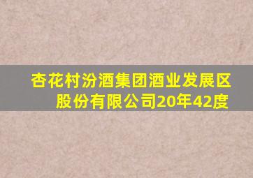 杏花村汾酒集团酒业发展区股份有限公司20年42度