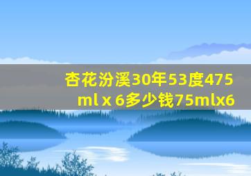 杏花汾溪30年53度475mlⅹ6多少钱75mlx6