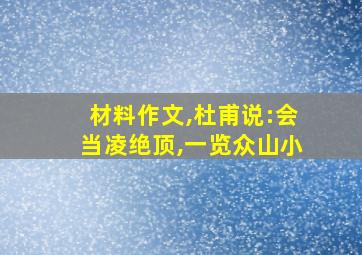 材料作文,杜甫说:会当凌绝顶,一览众山小