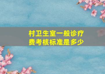 村卫生室一般诊疗费考核标准是多少