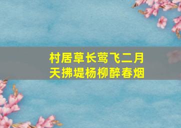 村居草长莺飞二月天拂堤杨柳醉春烟