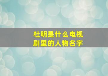 杜明是什么电视剧里的人物名字