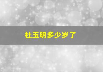 杜玉明多少岁了