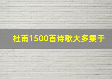 杜甫1500首诗歌大多集于