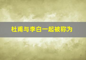 杜甫与李白一起被称为