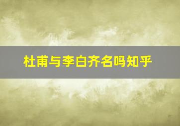 杜甫与李白齐名吗知乎