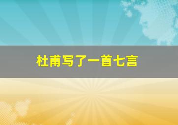 杜甫写了一首七言