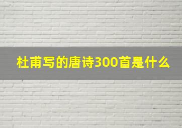 杜甫写的唐诗300首是什么