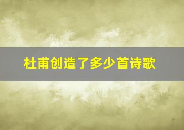 杜甫创造了多少首诗歌