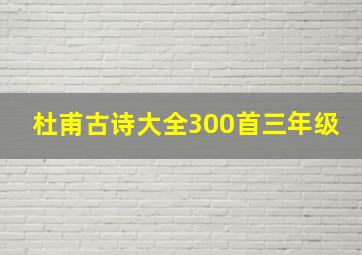 杜甫古诗大全300首三年级