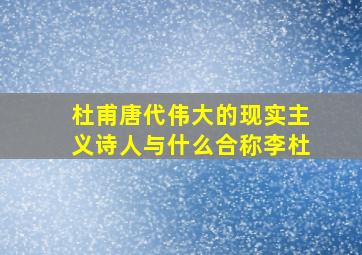 杜甫唐代伟大的现实主义诗人与什么合称李杜