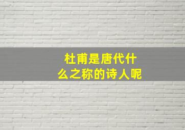 杜甫是唐代什么之称的诗人呢