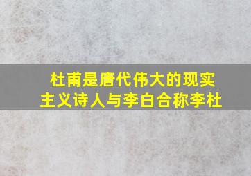 杜甫是唐代伟大的现实主义诗人与李白合称李杜