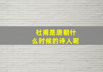 杜甫是唐朝什么时候的诗人呢