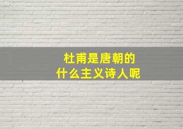 杜甫是唐朝的什么主义诗人呢