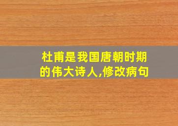 杜甫是我国唐朝时期的伟大诗人,修改病句