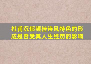 杜甫沉郁顿挫诗风特色的形成是否受其人生经历的影响