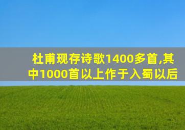 杜甫现存诗歌1400多首,其中1000首以上作于入蜀以后