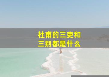 杜甫的三吏和三别都是什么