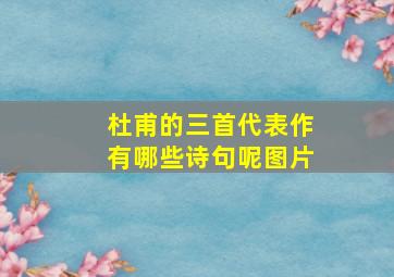 杜甫的三首代表作有哪些诗句呢图片