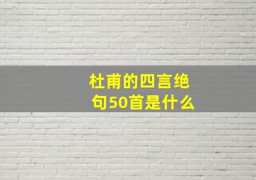 杜甫的四言绝句50首是什么