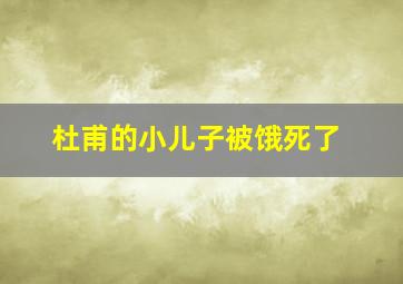 杜甫的小儿子被饿死了