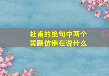 杜甫的绝句中两个黄鹂仿佛在说什么