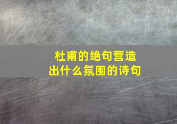 杜甫的绝句营造出什么氛围的诗句